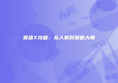 英雄X攻略：从人机到策略大师