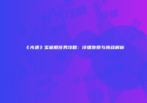 《光遇》宝藏船任务攻略：详细步骤与挑战解析