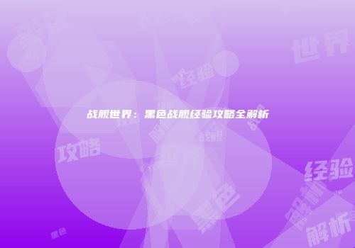 战舰世界：黑色战舰经验攻略全解析