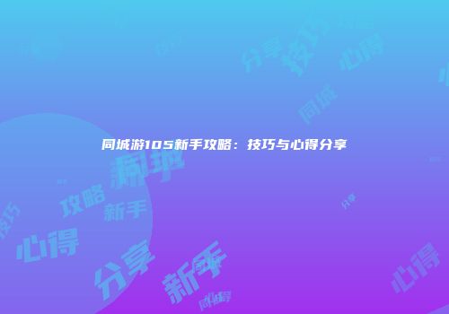 同城游105新手攻略：技巧与心得分享