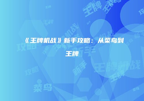 《王牌机战》新手攻略：从菜鸟到王牌