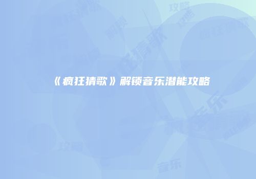 《疯狂猜歌》解锁音乐潜能攻略