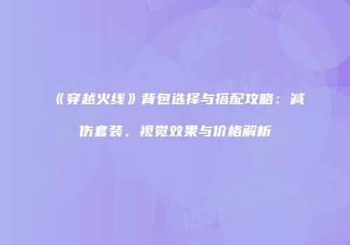 《穿越火线》背包选择与搭配攻略：减伤套装、视觉效果与价格解析