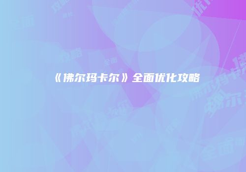 《佛尔玛卡尔》全面优化攻略