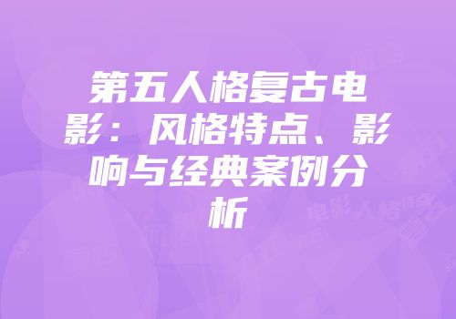 第五人格复古电影：风格特点、影响与经典案例分析