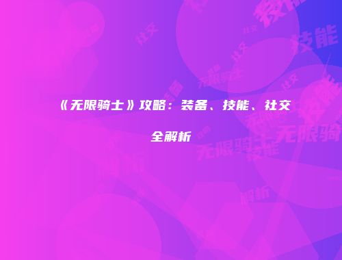 《无限骑士》攻略：装备、技能、社交全解析