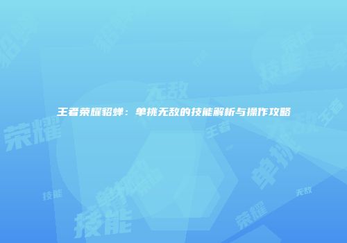 王者荣耀貂蝉：单挑无敌的技能解析与操作攻略