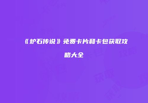 《炉石传说》免费卡片和卡包获取攻略大全