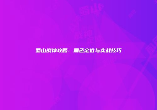 蜀山战神攻略：角色定位与实战技巧