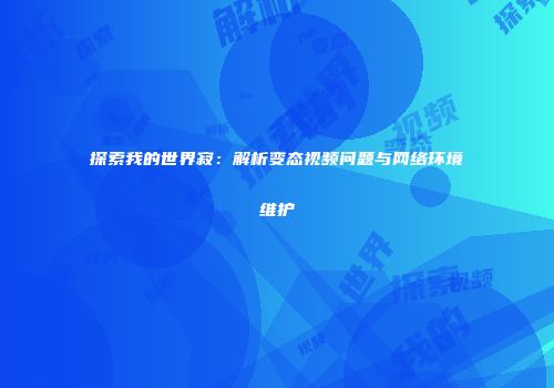 探索我的世界寂：解析变态视频问题与网络环境维护
