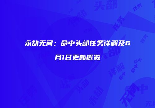 永劫无间：命中头部任务详解及6月1日更新概览