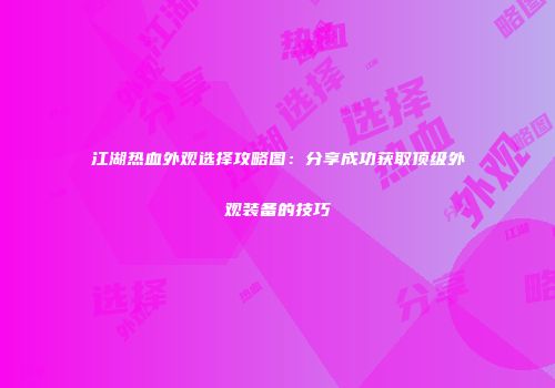 江湖热血外观选择攻略图：分享成功获取顶级外观装备的技巧