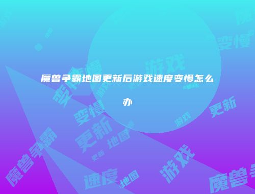 魔兽争霸地图更新后游戏速度变慢怎么办