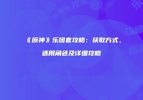《原神》乐团套攻略：获取方式、适用角色及详细攻略