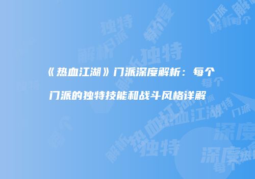 《热血江湖》门派深度解析：每个门派的独特技能和战斗风格详解