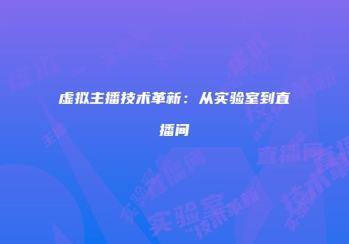 虚拟主播技术革新：从实验室到直播间