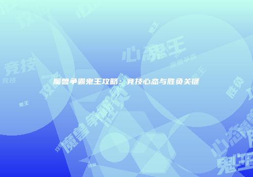 魔兽争霸鬼王攻略：竞技心态与胜负关键