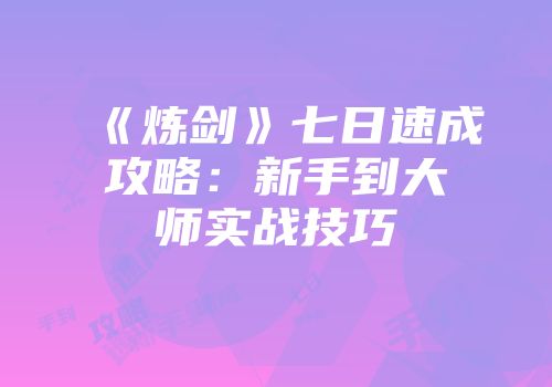 《炼剑》七日速成攻略：新手到大师实战技巧
