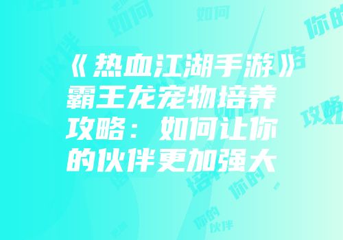 《热血江湖手游》霸王龙宠物培养攻略：如何让你的伙伴更加强大
