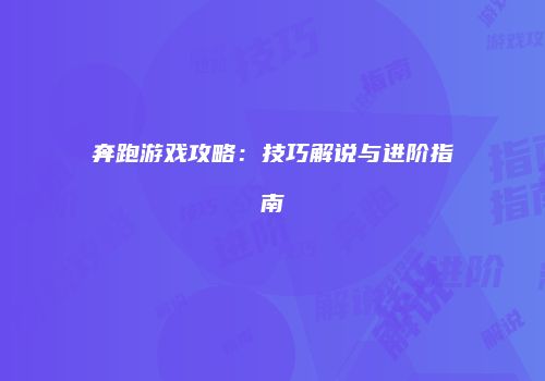奔跑游戏攻略：技巧解说与进阶指南