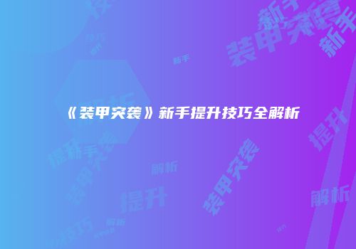《装甲突袭》新手提升技巧全解析
