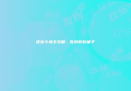 欢乐斗地主攻略：告别散财童子