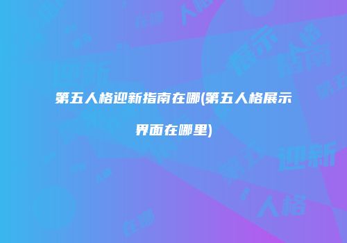 第五人格迎新指南在哪(第五人格展示界面在哪里)