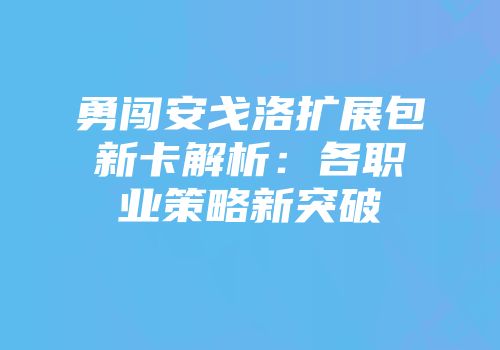 勇闯安戈洛扩展包新卡解析：各职业策略新突破