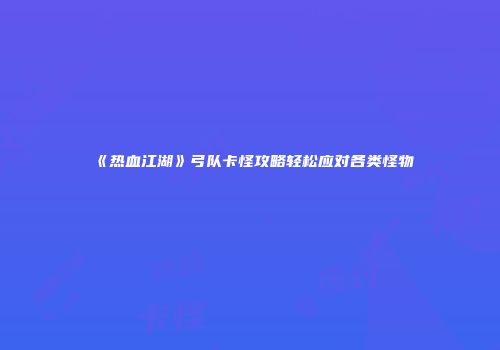 《热血江湖》弓队卡怪攻略轻松应对各类怪物
