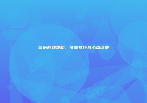 音乐游戏攻略：节奏技巧与心态调整