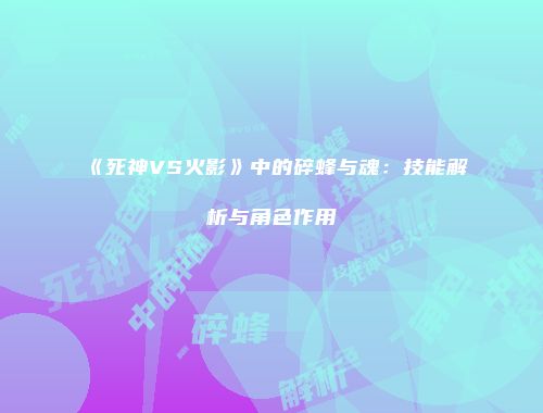 《死神VS火影》中的碎蜂与魂：技能解析与角色作用