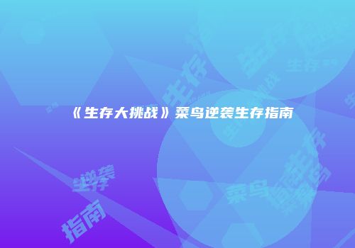 《生存大挑战》菜鸟逆袭生存指南