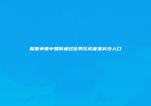 魔兽争霸中如何通过任务完成度来减少人口