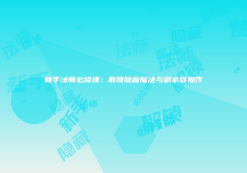 新手法师必修课：解锁隐藏魔法与副本骚操作