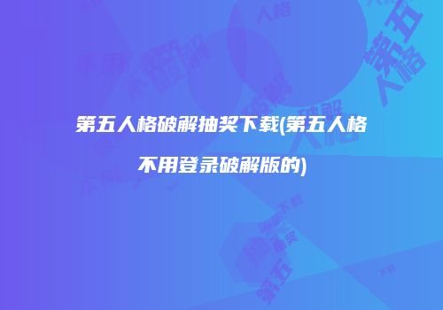 第五人格破解抽奖下载(第五人格不用登录破解版的)