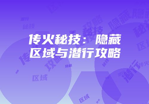 传火秘技：隐藏区域与潜行攻略