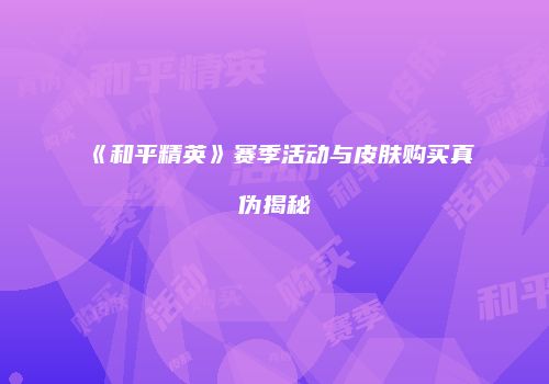《和平精英》赛季活动与皮肤购买真伪揭秘