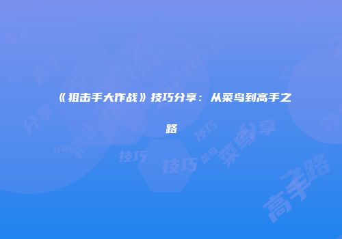 《狙击手大作战》技巧分享：从菜鸟到高手之路