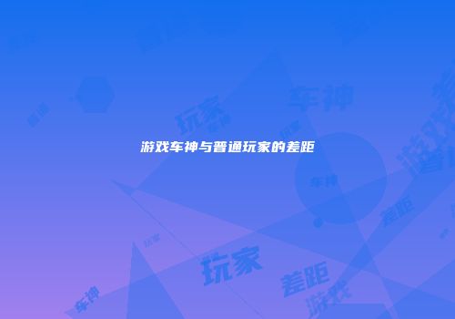 游戏车神与普通玩家的差距
