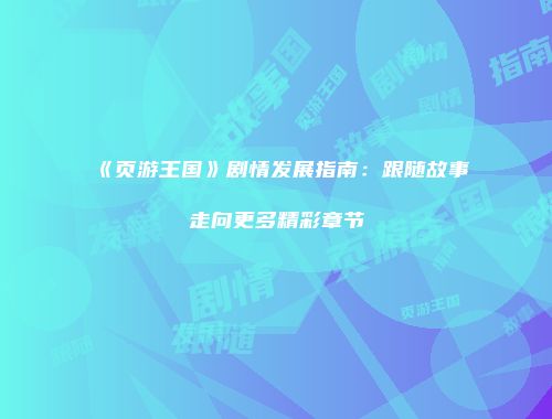 《页游王国》剧情发展指南：跟随故事走向更多精彩章节