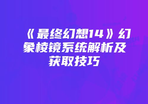 《最终幻想14》幻象棱镜系统解析及获取技巧