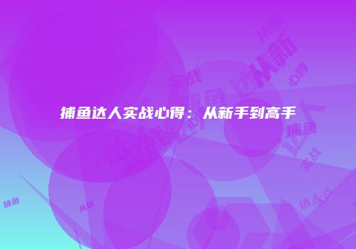 捕鱼达人实战心得：从新手到高手