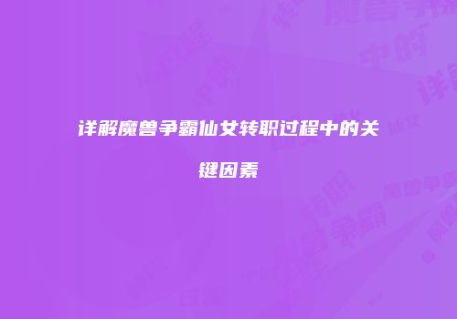详解魔兽争霸仙女转职过程中的关键因素