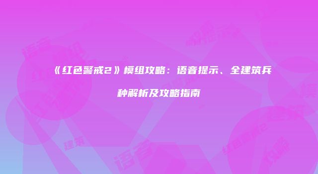 《红色警戒2》模组攻略：语音提示、全建筑兵种解析及攻略指南