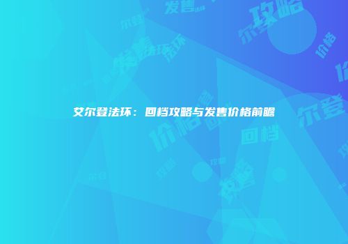 艾尔登法环：回档攻略与发售价格前瞻
