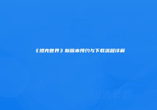《坦克世界》新版本预约与下载流程详解