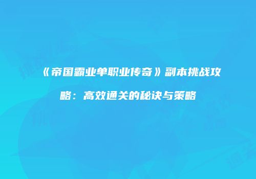 《帝国霸业单职业传奇》副本挑战攻略：高效通关的秘诀与策略