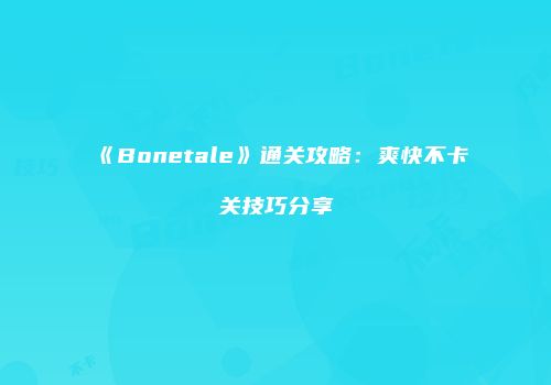 《Bonetale》通关攻略：爽快不卡关技巧分享