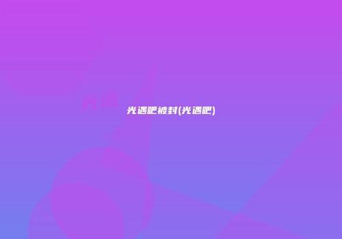 光遇吧被封(光遇吧)