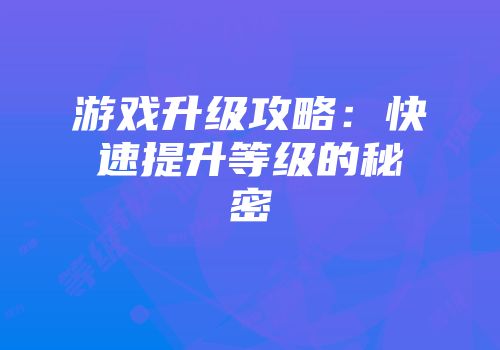 游戏升级攻略：快速提升等级的秘密